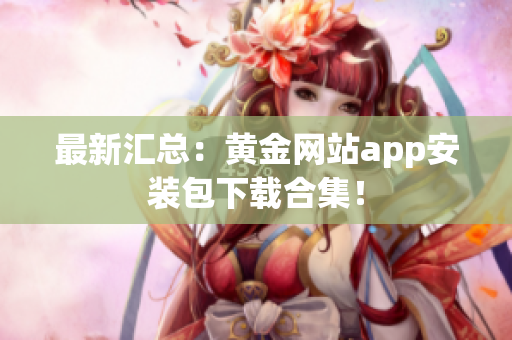最新汇总：黄金网站app安装包下载合集！