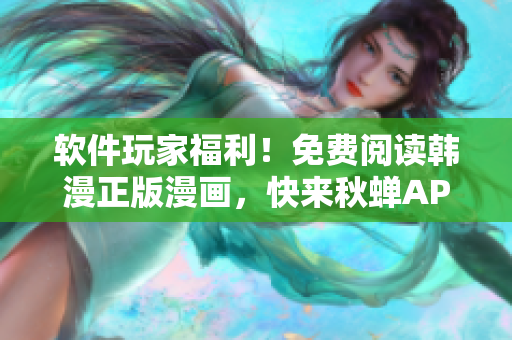软件玩家福利！免费阅读韩漫正版漫画，快来秋蝉APP体验！