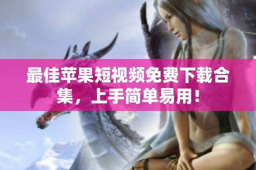 最佳苹果短视频免费下载合集，上手简单易用！
