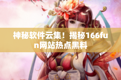 神秘软件云集！揭秘166fun网站热点黑料