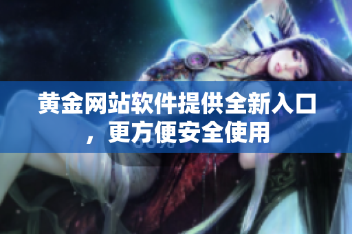 黄金网站软件提供全新入口，更方便安全使用