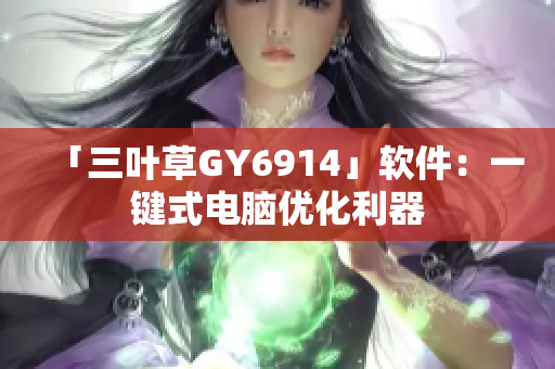 「三叶草GY6914」软件：一键式电脑优化利器