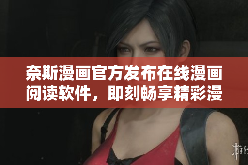 奈斯漫画官方发布在线漫画阅读软件，即刻畅享精彩漫画！
