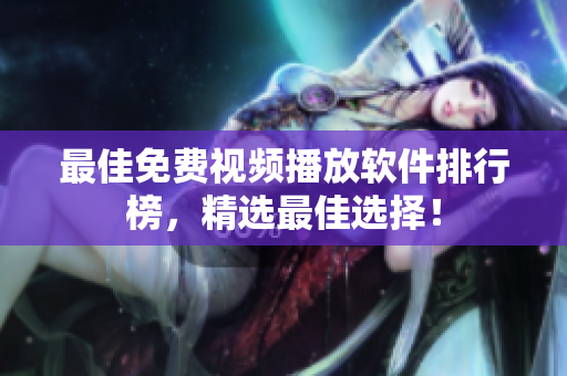 最佳免费视频播放软件排行榜，精选最佳选择！
