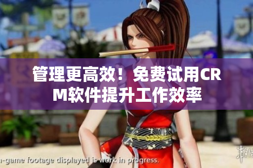 管理更高效！免费试用CRM软件提升工作效率