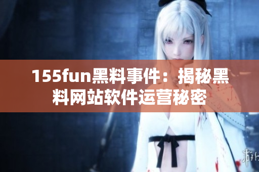155fun黑料事件：揭秘黑料网站软件运营秘密