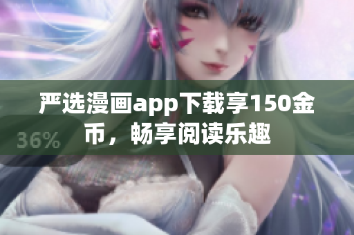 严选漫画app下载享150金币，畅享阅读乐趣