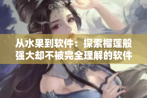 从水果到软件：探索榴莲般强大却不被完全理解的软件