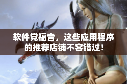 软件党福音，这些应用程序的推荐店铺不容错过！