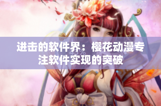 进击的软件界：樱花动漫专注软件实现的突破