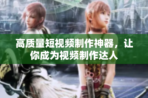 高质量短视频制作神器，让你成为视频制作达人