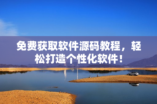 免费获取软件源码教程，轻松打造个性化软件！