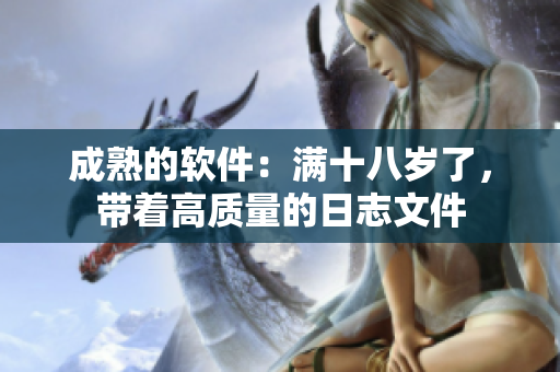 成熟的软件：满十八岁了，带着高质量的日志文件