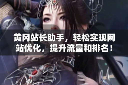 黄冈站长助手，轻松实现网站优化，提升流量和排名！