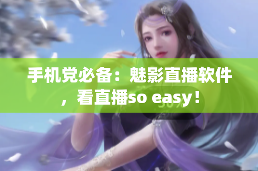 手机党必备：魅影直播软件，看直播so easy！