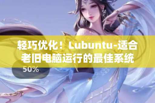 轻巧优化！Lubuntu-适合老旧电脑运行的最佳系统