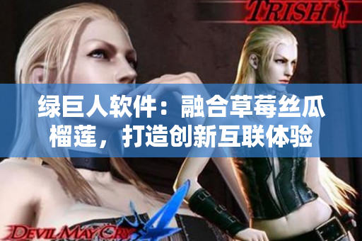 绿巨人软件：融合草莓丝瓜榴莲，打造创新互联体验