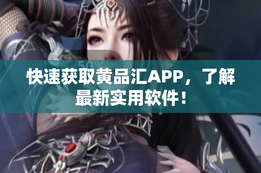 快速获取黄品汇APP，了解最新实用软件！