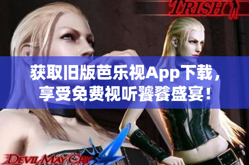 获取旧版芭乐视App下载，享受免费视听饕餮盛宴！
