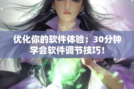 优化你的软件体验：30分钟学会软件调节技巧！