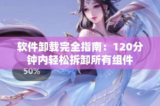 软件卸载完全指南：120分钟内轻松拆卸所有组件