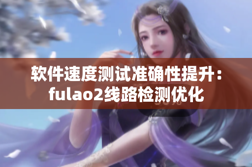 软件速度测试准确性提升：fulao2线路检测优化
