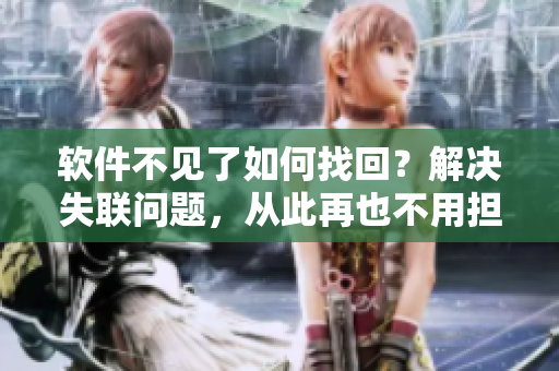 软件不见了如何找回？解决失联问题，从此再也不用担心丢失数据！