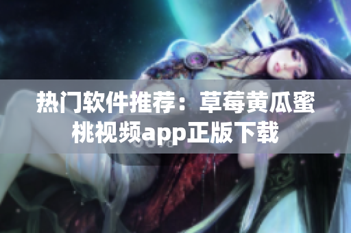 热门软件推荐：草莓黄瓜蜜桃视频app正版下载