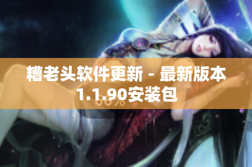 糟老头软件更新 - 最新版本1.1.90安装包