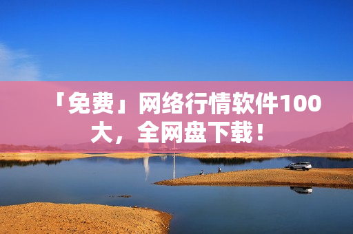 「免费」网络行情软件100大，全网盘下载！