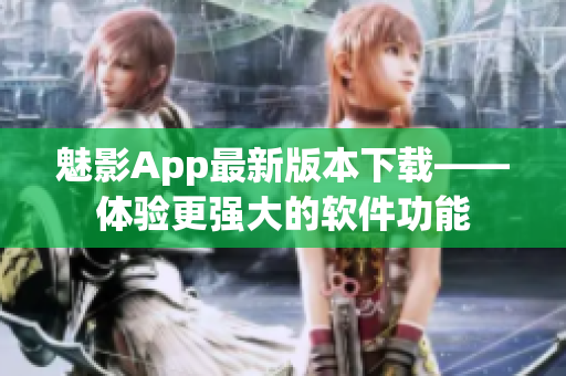 魅影App最新版本下载——体验更强大的软件功能