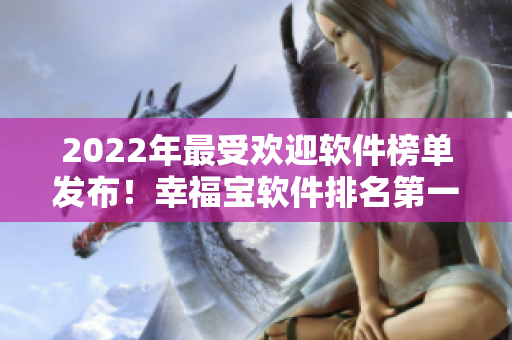 2022年最受欢迎软件榜单发布！幸福宝软件排名第一，你安装了吗？