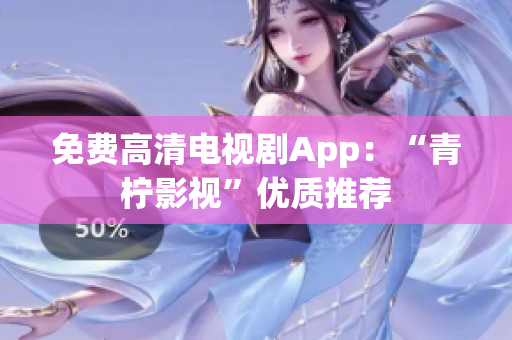 免费高清电视剧App：“青柠影视”优质推荐