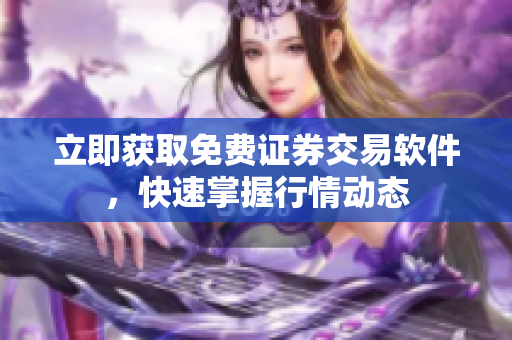 立即获取免费证券交易软件，快速掌握行情动态