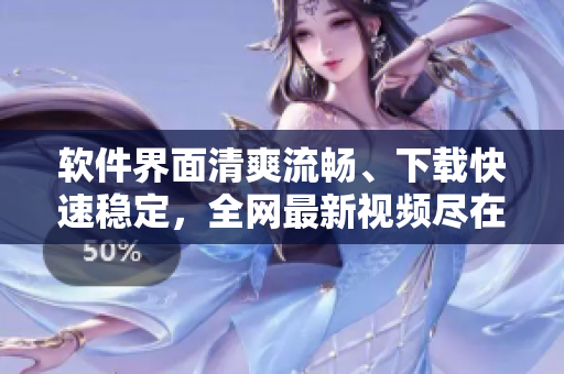 软件界面清爽流畅、下载快速稳定，全网最新视频尽在这！
