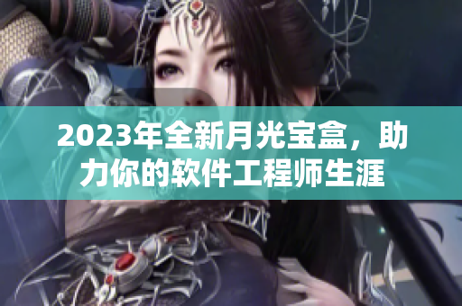 2023年全新月光宝盒，助力你的软件工程师生涯