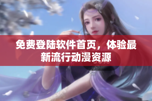 免费登陆软件首页，体验最新流行动漫资源