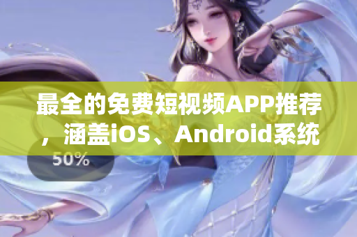 最全的免费短视频APP推荐，涵盖iOS、Android系统！