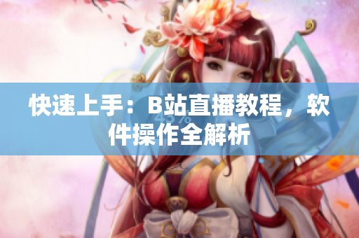 快速上手：B站直播教程，软件操作全解析