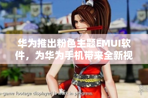 华为推出粉色主题EMUI软件，为华为手机带来全新视觉体验