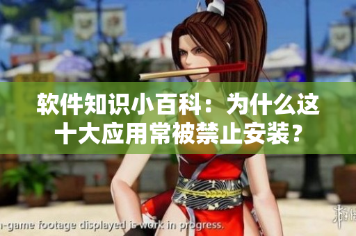 软件知识小百科：为什么这十大应用常被禁止安装？