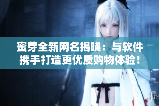 蜜芽全新网名揭晓：与软件携手打造更优质购物体验！