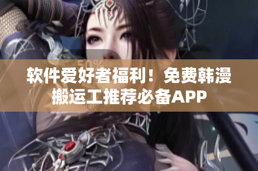 软件爱好者福利！免费韩漫搬运工推荐必备APP