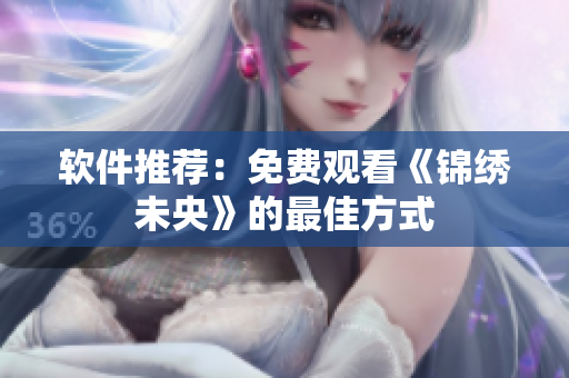 软件推荐：免费观看《锦绣未央》的最佳方式