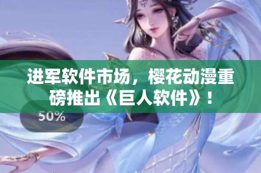 进军软件市场，樱花动漫重磅推出《巨人软件》！
