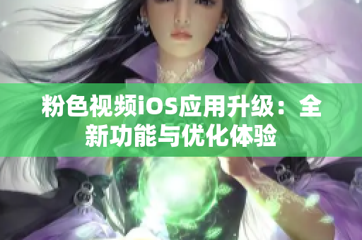 粉色视频iOS应用升级：全新功能与优化体验