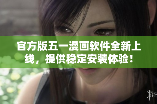 官方版五一漫画软件全新上线，提供稳定安装体验！