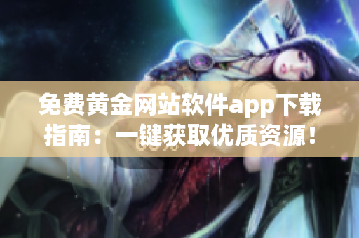 免费黄金网站软件app下载指南：一键获取优质资源！