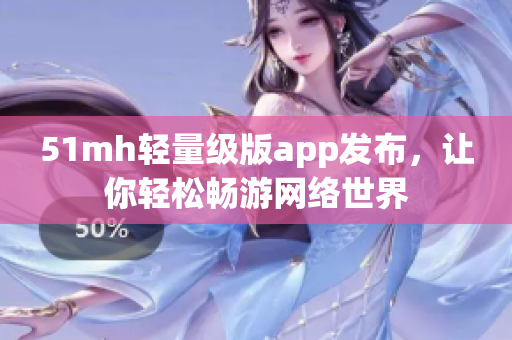 51mh轻量级版app发布，让你轻松畅游网络世界