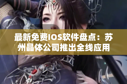 最新免费IOS软件盘点：苏州晶体公司推出全线应用